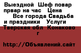 Выездной “Шеф-повар /првар на час › Цена ­ 1 000 - Все города Свадьба и праздники » Услуги   . Тверская обл.,Конаково г.